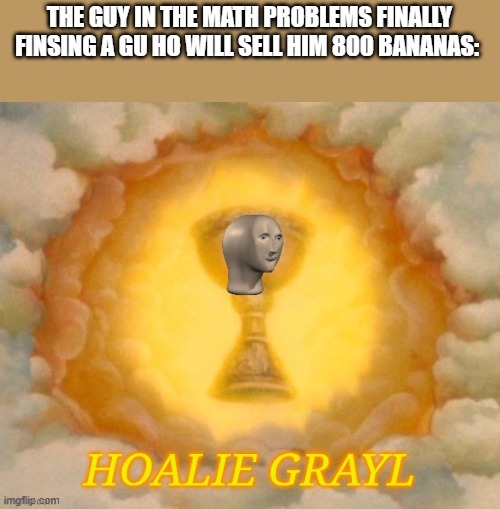 he even got a buy 800 get 36 deal | THE GUY IN THE MATH PROBLEMS FINALLY FINSING A GU HO WILL SELL HIM 800 BANANAS: | image tagged in meme man hoalie grayl | made w/ Imgflip meme maker