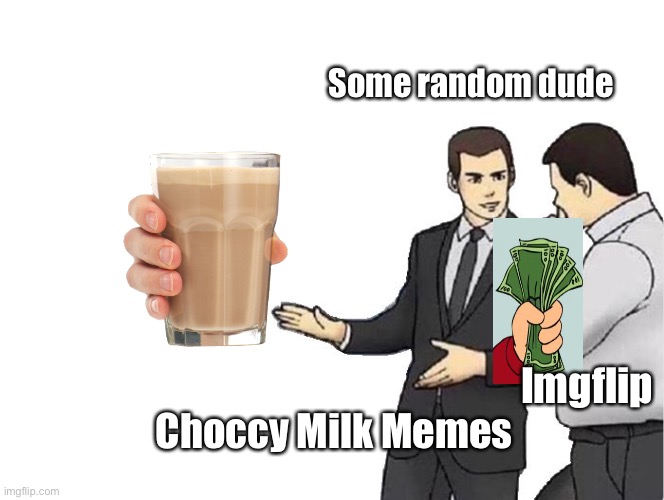 So true | Some random dude; Imgflip; Choccy Milk Memes | image tagged in memes,car salesman slaps hood | made w/ Imgflip meme maker
