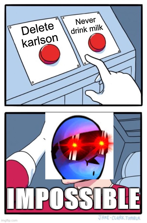 Two Buttons | Never drink milk; Delete karlson; IMPOSSIBLE | image tagged in memes,two buttons | made w/ Imgflip meme maker