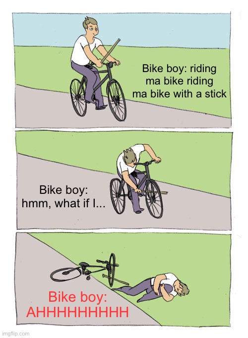 Bike boy with a stick | Bike boy: riding ma bike riding ma bike with a stick; Bike boy: hmm, what if I... Bike boy: AHHHHHHHHH | image tagged in memes,bike fall,mmmmm s t i c k | made w/ Imgflip meme maker