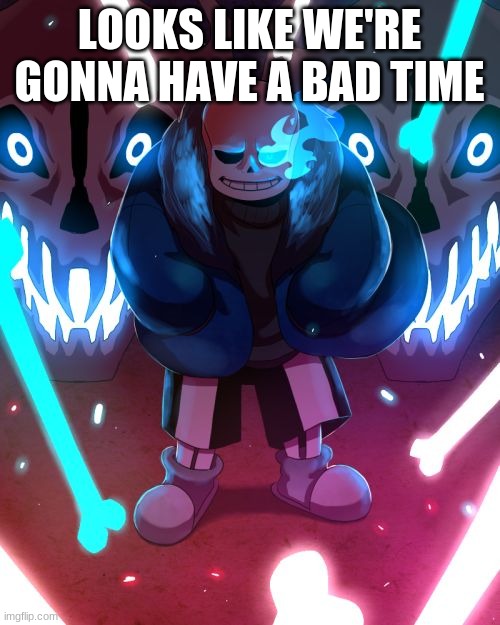 Sans Undertale | LOOKS LIKE WE'RE GONNA HAVE A BAD TIME | image tagged in sans undertale | made w/ Imgflip meme maker