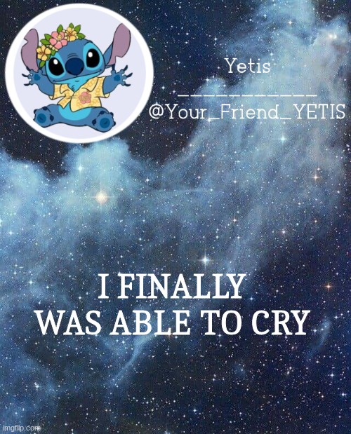. | I FINALLY WAS ABLE TO CRY | image tagged in yetis and stich | made w/ Imgflip meme maker