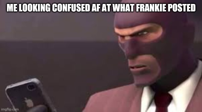 Spy | ME LOOKING CONFUSED AF AT WHAT FRANKIE POSTED | image tagged in spy | made w/ Imgflip meme maker