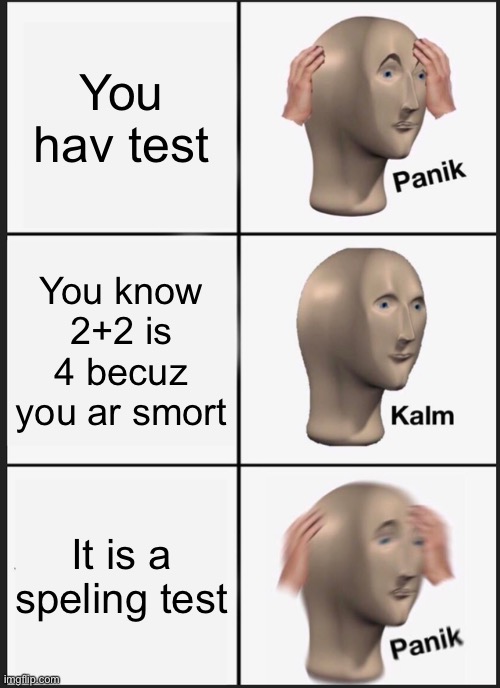 Panik Kalm Panik | You hav test; You know 2+2 is 4 becuz you ar smort; It is a speling test | image tagged in memes,panik kalm panik | made w/ Imgflip meme maker