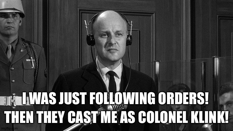 I WAS JUST FOLLOWING ORDERS! THEN THEY CAST ME AS COLONEL KLINK! | made w/ Imgflip meme maker