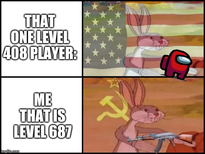 Level 408 Player Vs Level 687 Me | THAT ONE LEVEL 408 PLAYER:; ME THAT IS LEVEL 687 | image tagged in capitalist and communist | made w/ Imgflip meme maker