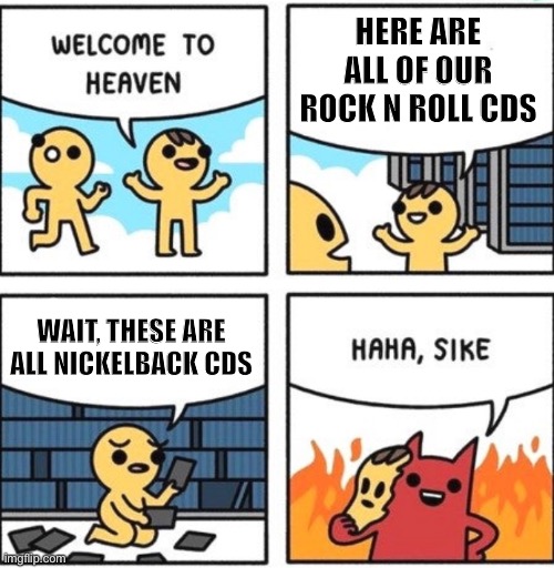 No Nickelback Allowed In Heaven |  HERE ARE ALL OF OUR ROCK N ROLL CDS; WAIT, THESE ARE ALL NICKELBACK CDS | image tagged in welcome to heaven,nickelback | made w/ Imgflip meme maker