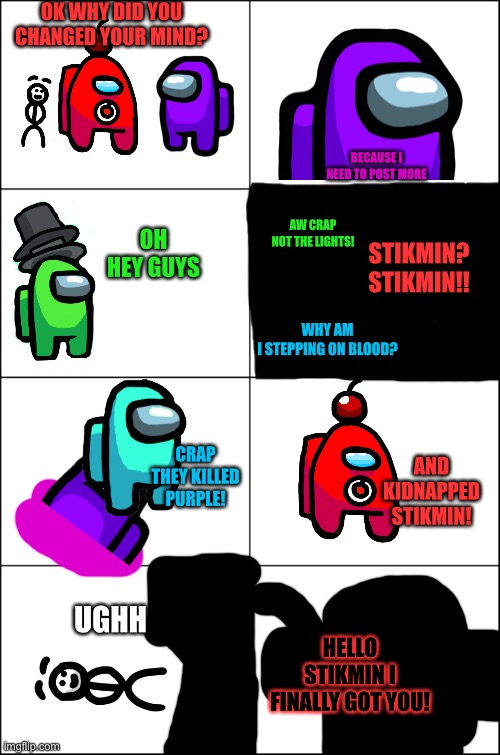 The officials vs the nsfw images pt 1 | OK WHY DID YOU CHANGED YOUR MIND? BECAUSE I NEED TO POST MORE; AW CRAP NOT THE LIGHTS! OH HEY GUYS; STIKMIN? STIKMIN!! WHY AM I STEPPING ON BLOOD? AND KIDNAPPED STIKMIN! CRAP THEY KILLED PURPLE! UGHH; HELLO STIKMIN I FINALLY GOT YOU! | image tagged in eight panel rage comic maker | made w/ Imgflip meme maker