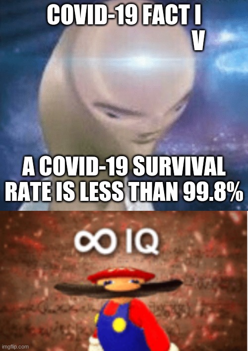 Lol | COVID-19 FACT I
                                  V; A COVID-19 SURVIVAL RATE IS LESS THAN 99.8% | image tagged in smort,infinite iq,iq,smart,meme man smort,meme man | made w/ Imgflip meme maker