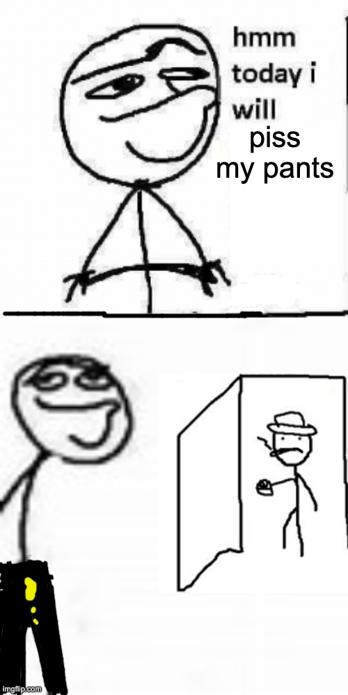 Piss | piss my pants | image tagged in hmm today i will | made w/ Imgflip meme maker