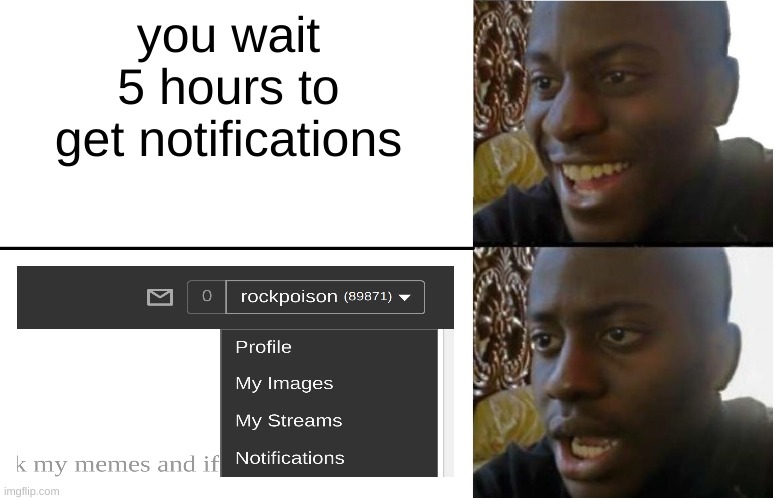i waited 5 HOURS | you wait 5 hours to get notifications | image tagged in disappointed black guy | made w/ Imgflip meme maker