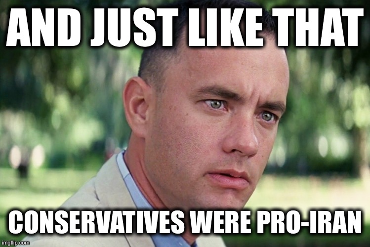 Hmmm | AND JUST LIKE THAT CONSERVATIVES WERE PRO-IRAN | image tagged in memes,and just like that | made w/ Imgflip meme maker