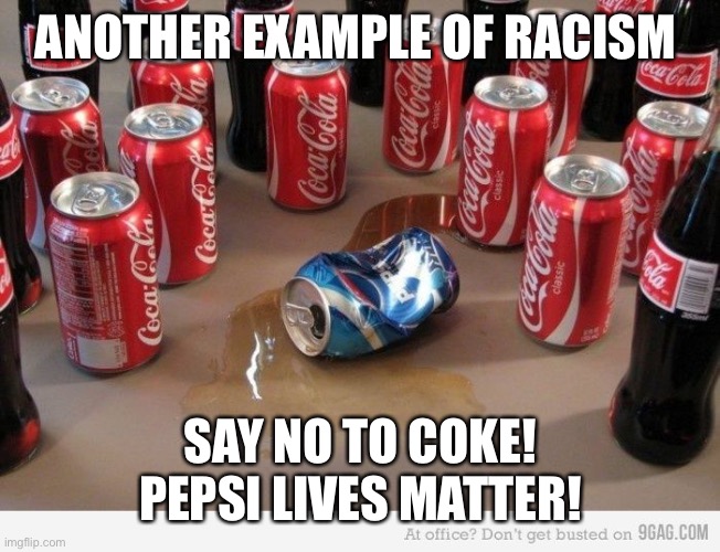 Coke is racist | ANOTHER EXAMPLE OF RACISM; SAY NO TO COKE! PEPSI LIVES MATTER! | image tagged in coke beats pepsi,be less white,coke is racist,drink pepsi,be less stupid | made w/ Imgflip meme maker