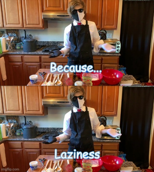 Because.... Laziness | made w/ Imgflip meme maker