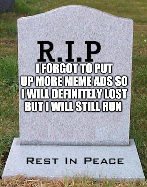 I messed up lose not lost | I FORGOT TO PUT UP MORE MEME ADS SO I WILL DEFINITELY LOST BUT I WILL STILL RUN | image tagged in rip headstone | made w/ Imgflip meme maker