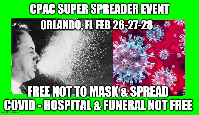 Covid Outbreak Coming Soon | CPAC SUPER SPREADER EVENT; ORLANDO, FL FEB 26-27-28; FREE NOT TO MASK & SPREAD COVID - HOSPITAL & FUNERAL NOT FREE | image tagged in covid,cpac,florida,orlando,coronavirus,sick | made w/ Imgflip meme maker