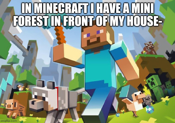 Minecraft  | IN MINECRAFT I HAVE A MINI FOREST IN FRONT OF MY HOUSE- | image tagged in minecraft | made w/ Imgflip meme maker