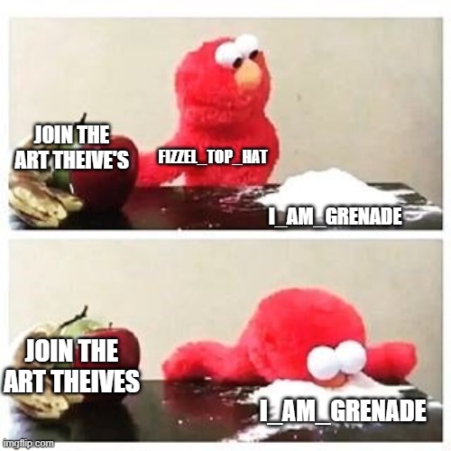 Scratch CAT | JOIN THE ART THEIVE'S; FIZZEL_TOP_HAT; I_AM_GRENADE; JOIN THE ART THEIVES; I_AM_GRENADE | image tagged in elmo cocaine | made w/ Imgflip meme maker