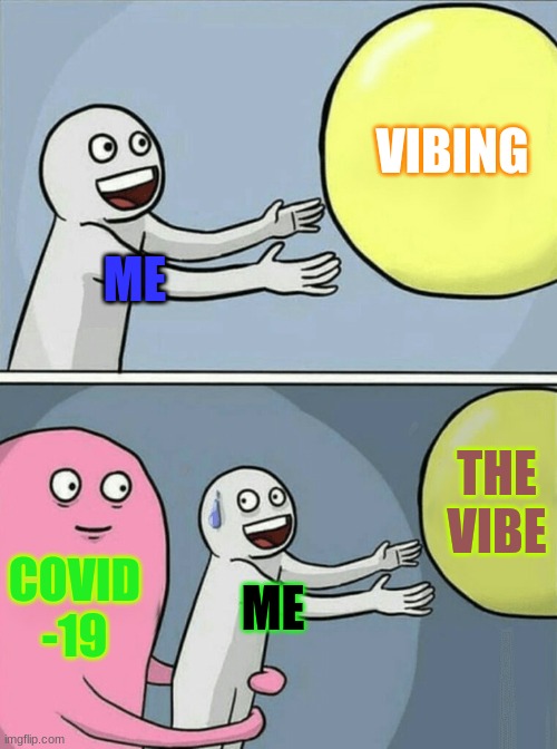 2020 be like | VIBING; ME; THE VIBE; COVID -19; ME | image tagged in memes,running away balloon | made w/ Imgflip meme maker