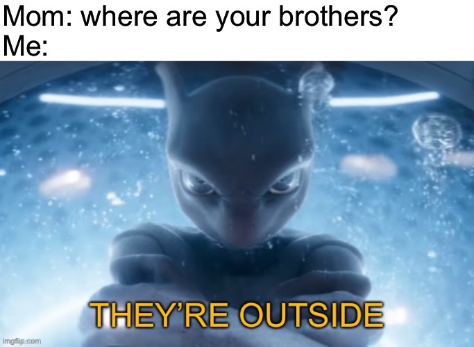 Mom: where are your brothers?
Me: | image tagged in blank white template,they re outside | made w/ Imgflip meme maker
