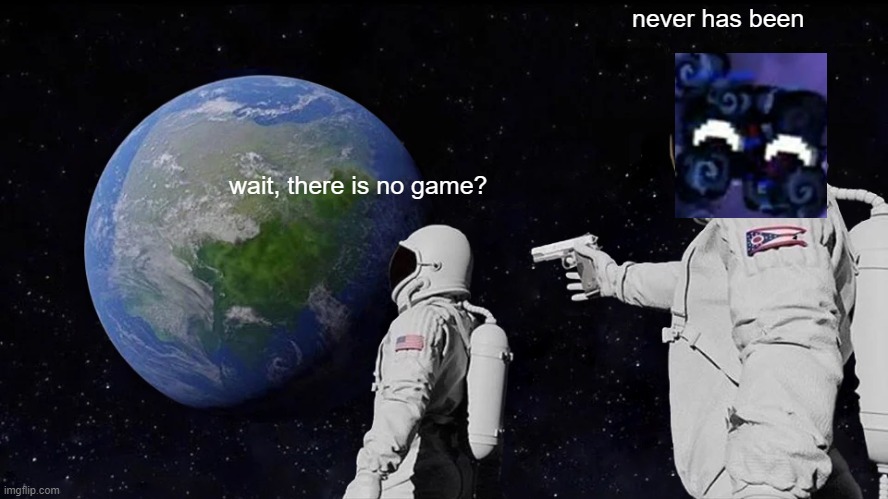 Always Has Been Meme | wait, there is no game? never has been | image tagged in memes,always has been | made w/ Imgflip meme maker