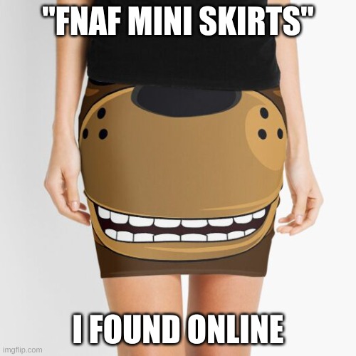 MiNi sCiRt | "FNAF MINI SKIRTS"; I FOUND ONLINE | image tagged in fnaf | made w/ Imgflip meme maker