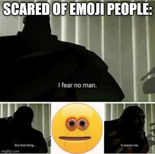 I Fear NO Man | SCARED OF EMOJI PEOPLE: | image tagged in i fear no man | made w/ Imgflip meme maker