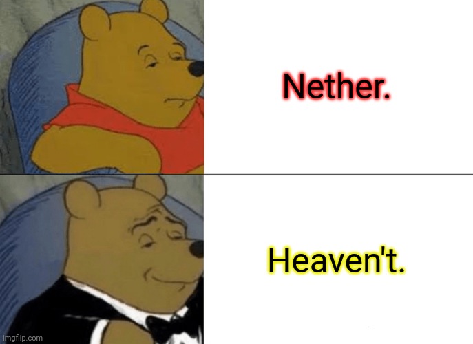 Tuxedo Winnie The Pooh Meme | Nether. Heaven't. | image tagged in memes,mcu,tuxedo winnie the pooh | made w/ Imgflip meme maker