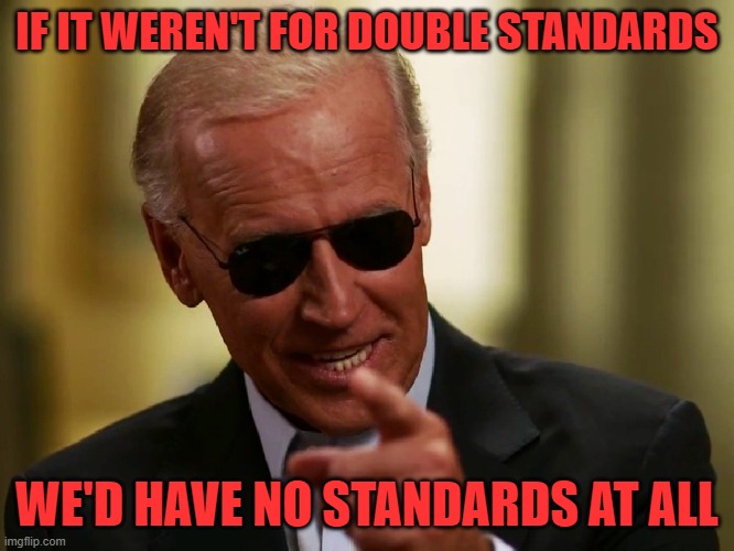 Cool Joe Biden | IF IT WEREN'T FOR DOUBLE STANDARDS WE'D HAVE NO STANDARDS AT ALL | image tagged in cool joe biden | made w/ Imgflip meme maker