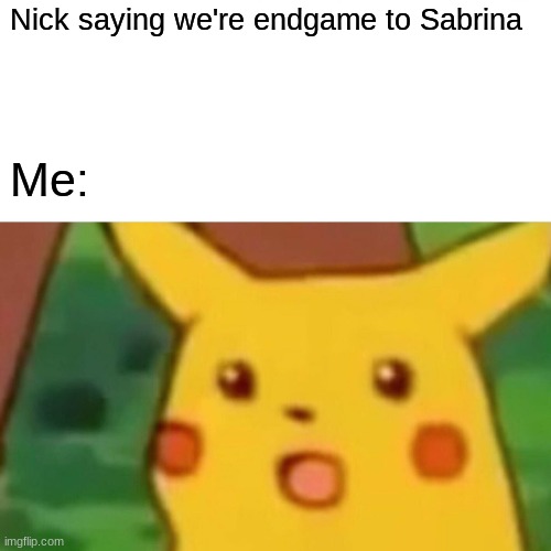 Surprised Pikachu Meme | Nick saying we're endgame to Sabrina; Me: | image tagged in memes,surprised pikachu | made w/ Imgflip meme maker