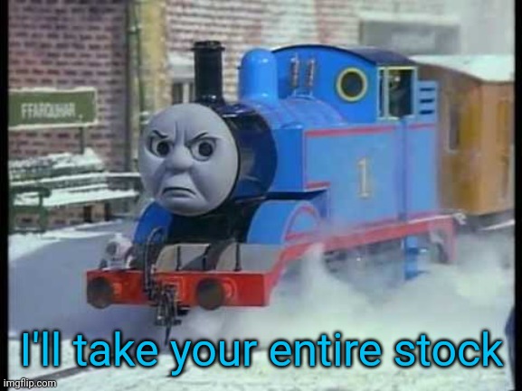 Mean Thomas the train | I'll take your entire stock | image tagged in mean thomas the train | made w/ Imgflip meme maker