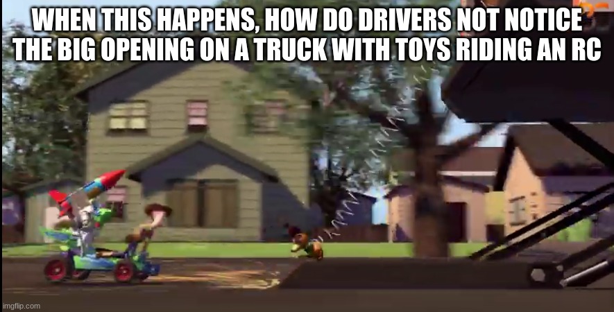 WHEN THIS HAPPENS, HOW DO DRIVERS NOT NOTICE THE BIG OPENING ON A TRUCK WITH TOYS RIDING AN RC | made w/ Imgflip meme maker