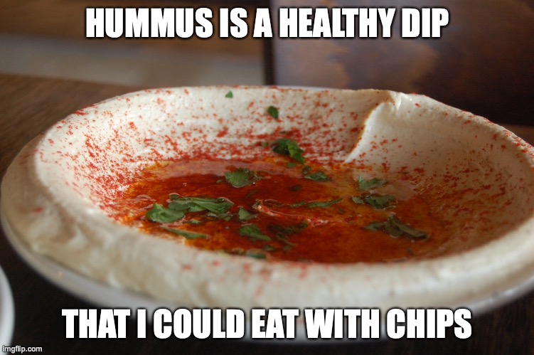 Hummus | HUMMUS IS A HEALTHY DIP; THAT I COULD EAT WITH CHIPS | image tagged in hummus,memes,food | made w/ Imgflip meme maker