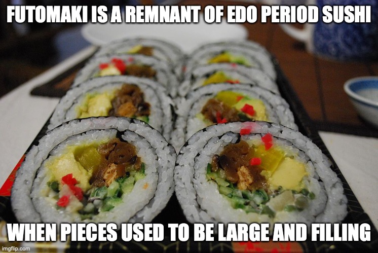 Futomaki | FUTOMAKI IS A REMNANT OF EDO PERIOD SUSHI; WHEN PIECES USED TO BE LARGE AND FILLING | image tagged in sushi,memes,food | made w/ Imgflip meme maker