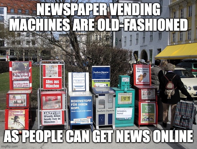 Newspaper Vending Machines | NEWSPAPER VENDING MACHINES ARE OLD-FASHIONED; AS PEOPLE CAN GET NEWS ONLINE | image tagged in vending machine,memes | made w/ Imgflip meme maker