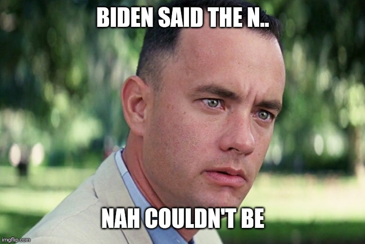 Nah cldnt be. | BIDEN SAID THE N.. NAH COULDN'T BE | image tagged in memes,and just like that,biden | made w/ Imgflip meme maker
