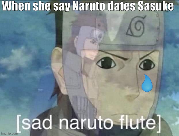 Do do do doooo | When she say Naruto dates Sasuke | image tagged in sad naruto flute | made w/ Imgflip meme maker