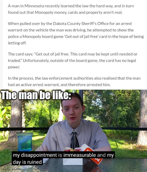 Apparently, The "Get out of jail free" Card From Monopoly Doesn't Work Irl | The man be like: | image tagged in my disappointment is immeasurable | made w/ Imgflip meme maker