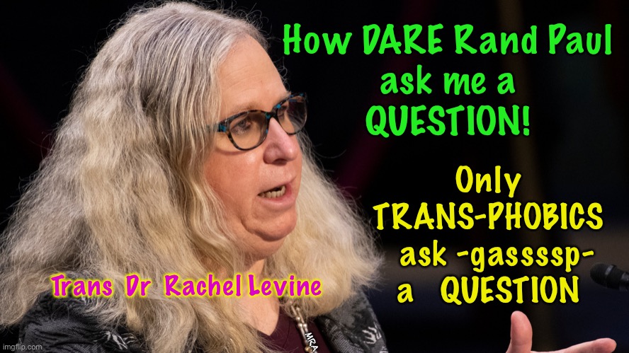 Dr Levine | How DARE Rand Paul
ask me a
QUESTION! Only
TRANS-PHOBICS
  ask -gassssp-
a   QUESTION; MRA; Trans  Dr  Rachel Levine | image tagged in dr levine | made w/ Imgflip meme maker