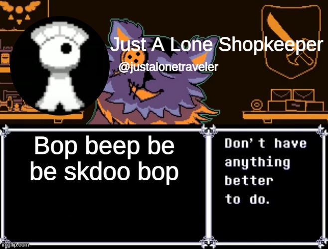 Just A Lone Shopkeeper | Bop beep be be skdoo bop | image tagged in just a lone shopkeeper | made w/ Imgflip meme maker