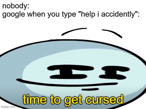 read one of the tags | nobody:
google when you type "help i accidently":; time to get cursed | image tagged in lmao,that about sums it up | made w/ Imgflip meme maker