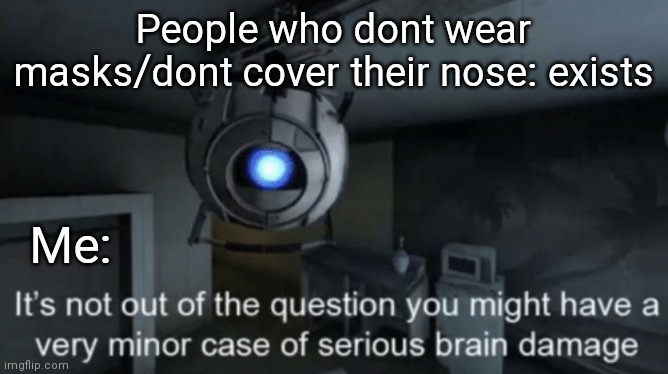 Its true |  People who dont wear masks/dont cover their nose: exists; Me: | image tagged in minor case of serious brain damage | made w/ Imgflip meme maker