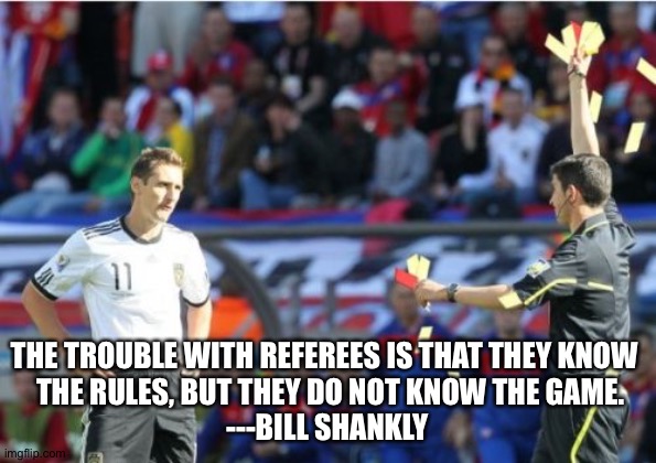 Bad Ref | THE TROUBLE WITH REFEREES IS THAT THEY KNOW 
 THE RULES, BUT THEY DO NOT KNOW THE GAME.
---BILL SHANKLY | image tagged in memes,referee | made w/ Imgflip meme maker