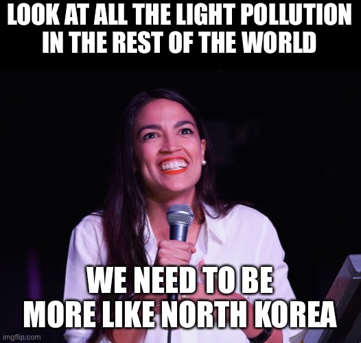 AOC Crazy | LOOK AT ALL THE LIGHT POLLUTION
IN THE REST OF THE WORLD WE NEED TO BE MORE LIKE NORTH KOREA | image tagged in aoc crazy | made w/ Imgflip meme maker