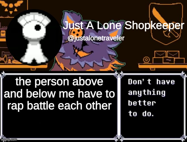 doing this for fun and because im bored | the person above and below me have to rap battle each other | image tagged in just a lone shopkeeper | made w/ Imgflip meme maker