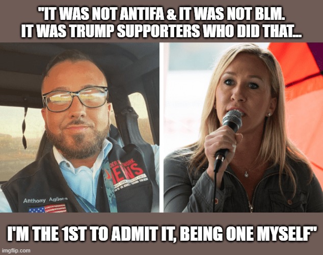 MTG's close ally brags on video about participating in the Capitol insurrection | "IT WAS NOT ANTIFA & IT WAS NOT BLM.  IT WAS TRUMP SUPPORTERS WHO DID THAT... I'M THE 1ST TO ADMIT IT, BEING ONE MYSELF" | image tagged in marjorie taylor greene,anthony aguero,capitol insurrection,trump,criminal,gop idiots | made w/ Imgflip meme maker