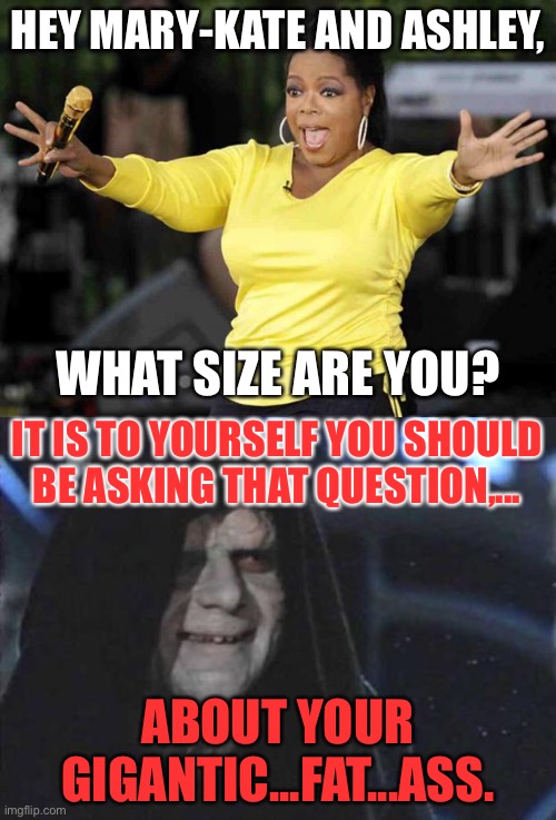 Oprah’s ass is on the hot seat | HEY MARY-KATE AND ASHLEY, WHAT SIZE ARE YOU? IT IS TO YOURSELF YOU SHOULD BE ASKING THAT QUESTION,... ABOUT YOUR GIGANTIC...FAT...ASS. | image tagged in excited oprah,emperor palpatine,twins,memes,fat,butt | made w/ Imgflip meme maker