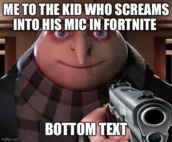 Gru Gun | ME TO THE KID WHO SCREAMS INTO HIS MIC IN FORTNITE; BOTTOM TEXT | image tagged in gru gun | made w/ Imgflip meme maker