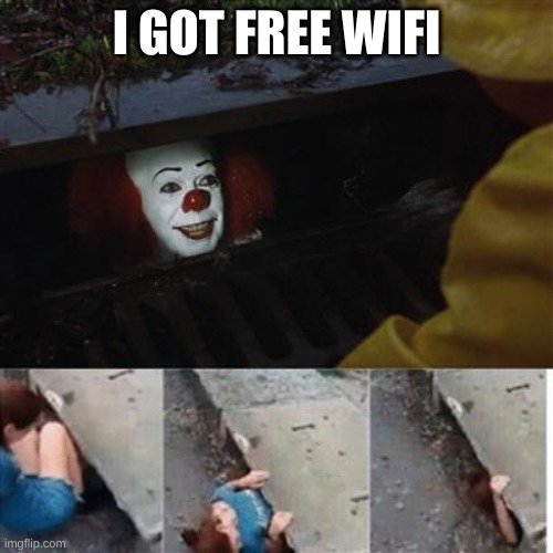 free wifi | I GOT FREE WIFI | image tagged in pennywise in sewer | made w/ Imgflip meme maker