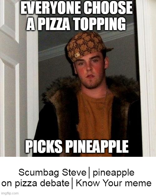 schumbugsteeve | EVERYONE CHOOSE A PIZZA TOPPING; PICKS PINEAPPLE; Scumbag Steve│pineapple on pizza debate│Know Your meme | image tagged in memes,scumbag steve | made w/ Imgflip meme maker